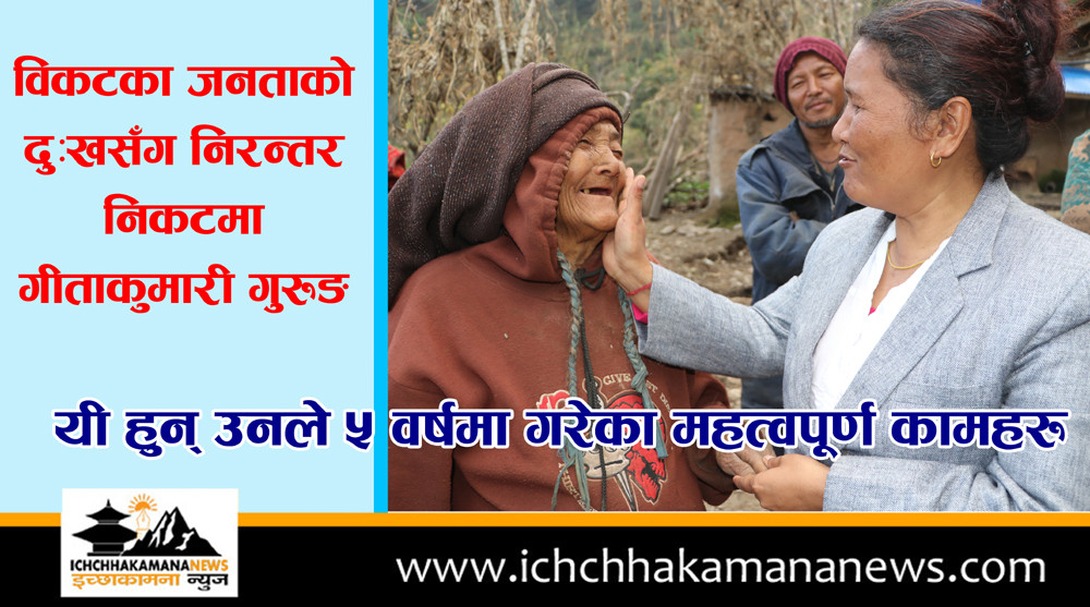 विकटका जनताको दुःखसँग निरन्तर निकटमा गीताकुमारी गुरुङ 
