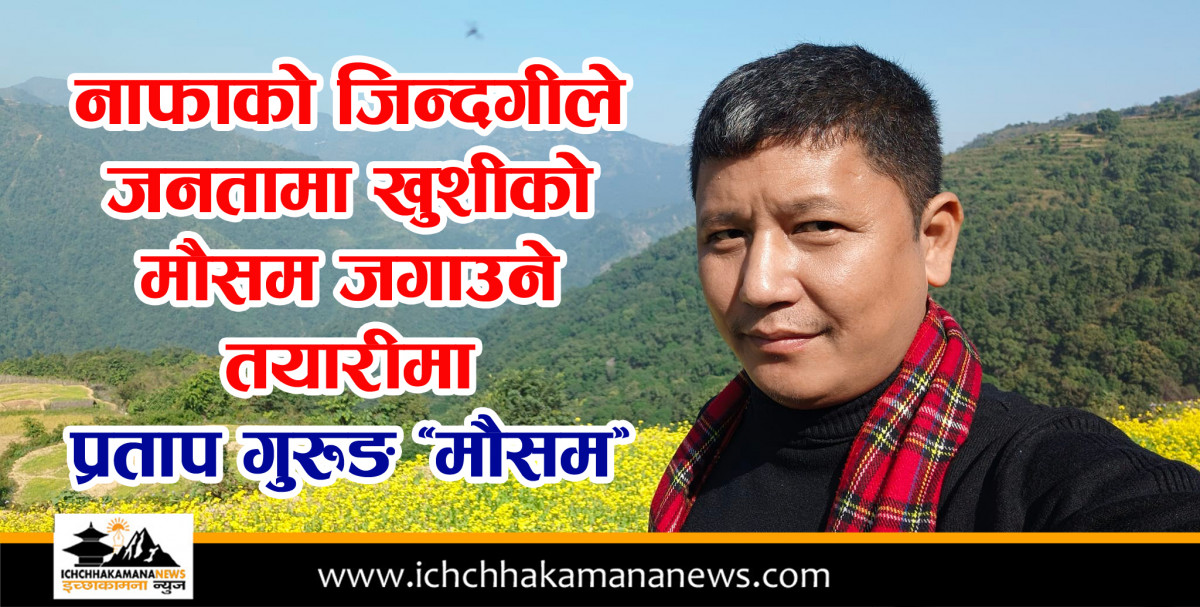नाफाको जिन्दगीले जनतामा खुशीको मौसम जगाउने तयारीमा प्रताप गुरुङ ‘मौसम’