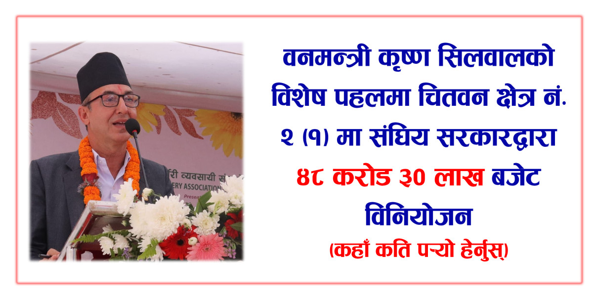 वनमन्त्री कृष्ण सिलवालको विशेष पहलमा चितवन २ क मा संघिय सरकारद्वारा आधा अर्ब बजेट विनियोजन (कहाँ कति पर्‍यो हेर्नुस्)