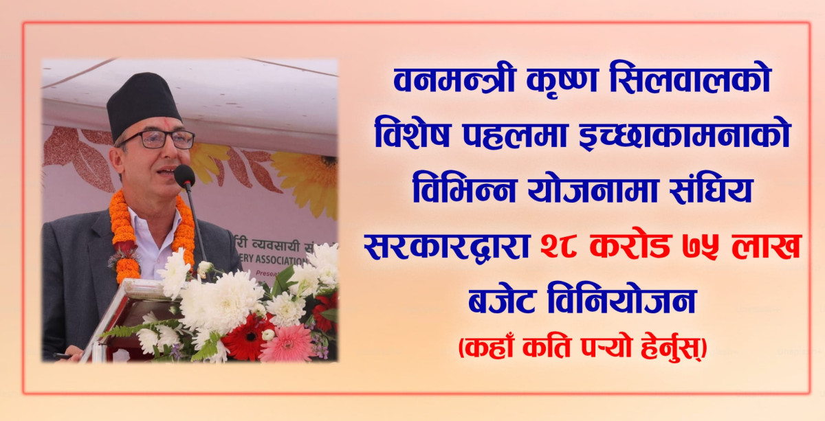 वनमन्त्री कृष्ण सिलवालको विशेष पहलमा इच्छाकामनाको विभिन्न योजनामा संघिय सरकारद्वारा पौने २९ करोड बजेट विनियोजन (कहाँ कति पर्‍यो हेर्नुस्)