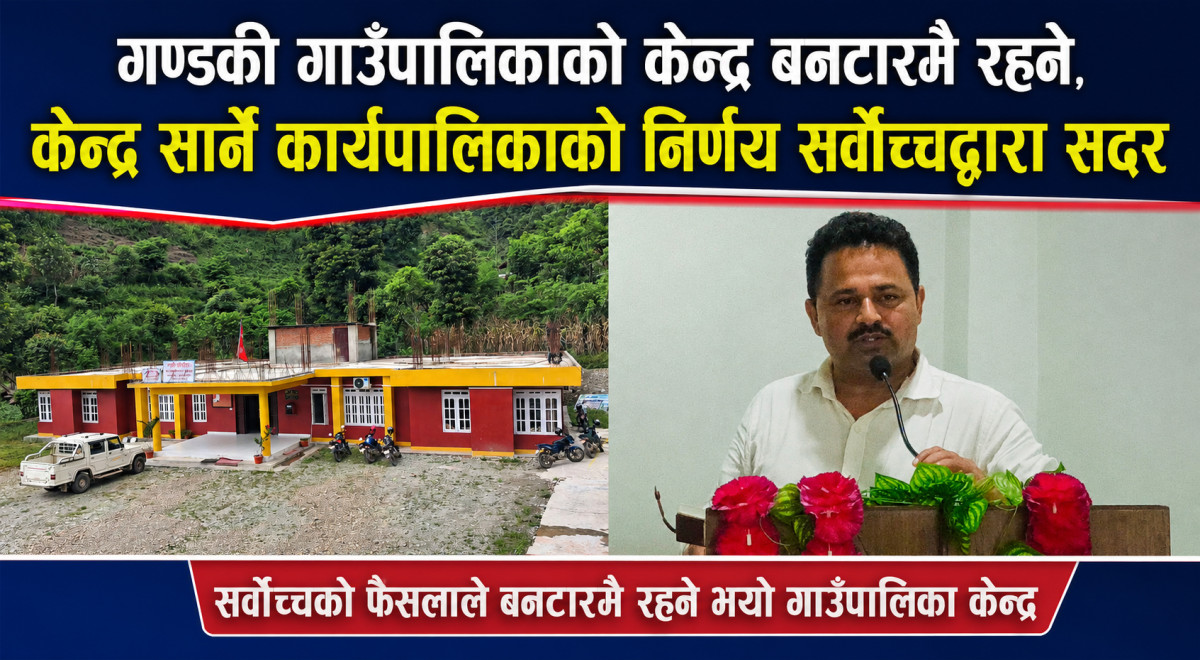 गण्डकी गाउँपालिकाको कार्यालय बनटार सार्ने निर्णयविरुद्धको रिट सर्वोच्चद्वारा खारेज